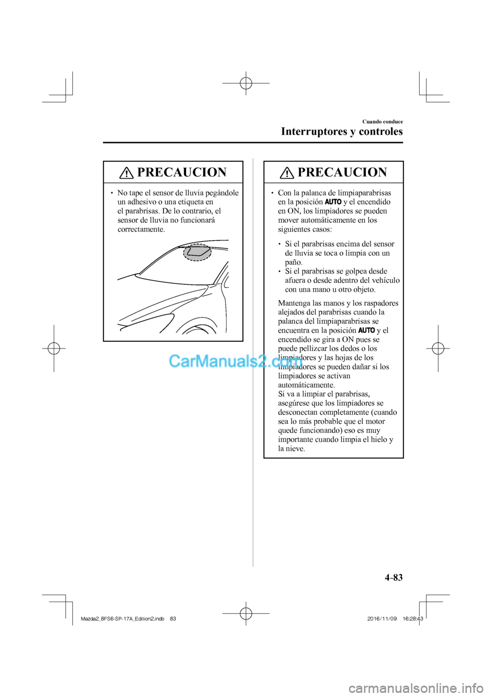 MAZDA MODEL 2 2018 Manual del propietario (in Spanish) 4–83
Cuando conduce
Interruptores y controles
PRECAUCION
No tape el sensor de lluvia pegándole
un adhesivo o una etiqueta en
el parabrisas. De lo contrario, el
sensor de lluvia n MAZDA MODEL 2 2018 Manual del propietario (in Spanish) 4–83
Cuando conduce
Interruptores y controles
PRECAUCION
No tape el sensor de lluvia pegándole
un adhesivo o una etiqueta en
el parabrisas. De lo contrario, el
sensor de lluvia n