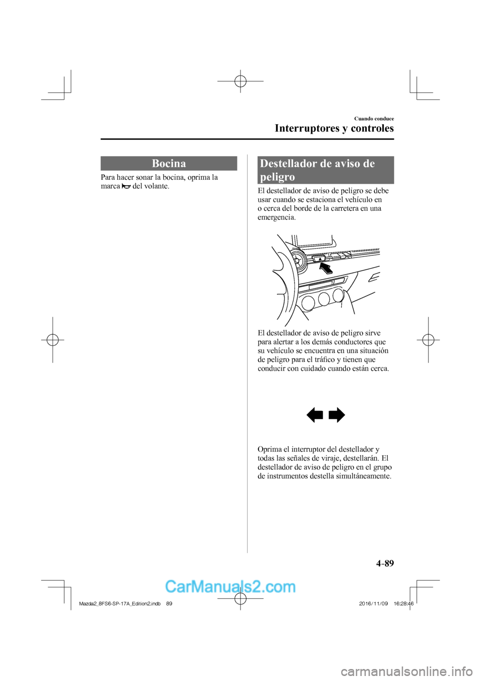 MAZDA MODEL 2 2018 Manual del propietario (in Spanish) 4–89
Cuando conduce
Interruptores y controles
Bocina
Para hacer sonar la bocina, oprima la
marca
del volante.
Destellador de aviso de
peligro
El destellado MAZDA MODEL 2 2018 Manual del propietario (in Spanish) 4–89
Cuando conduce
Interruptores y controles
Bocina
Para hacer sonar la bocina, oprima la
marca
del volante.
Destellador de aviso de
peligro
El destellado