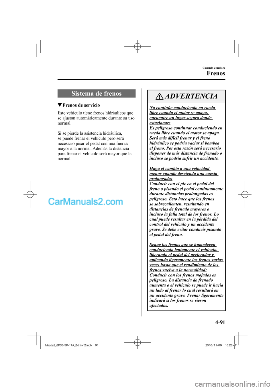 MAZDA MODEL 2 2018 Manual del propietario (in Spanish) 4–91
Cuando conduce
Frenos
Sistema de frenos
Frenos de servicio
Este vehículo tiene frenos hidráulicos que
se ajustan automáticamente durante su uso
normal.
MAZDA MODEL 2 2018 Manual del propietario (in Spanish) 4–91
Cuando conduce
Frenos
Sistema de frenos
Frenos de servicio
Este vehículo tiene frenos hidráulicos que
se ajustan automáticamente durante su uso
normal.