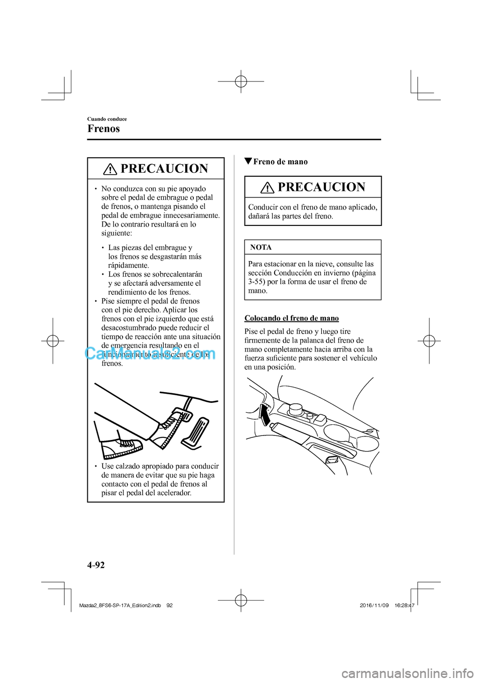 MAZDA MODEL 2 2018 Manual del propietario (in Spanish) 4–92
Cuando conduce
Frenos
PRECAUCION
No conduzca con su pie apoyado
sobre el pedal de embrague o pedal
de frenos, o mantenga pisando el
pedal de embrague innecesariamente.
De lo MAZDA MODEL 2 2018 Manual del propietario (in Spanish) 4–92
Cuando conduce
Frenos
PRECAUCION
No conduzca con su pie apoyado
sobre el pedal de embrague o pedal
de frenos, o mantenga pisando el
pedal de embrague innecesariamente.
De lo