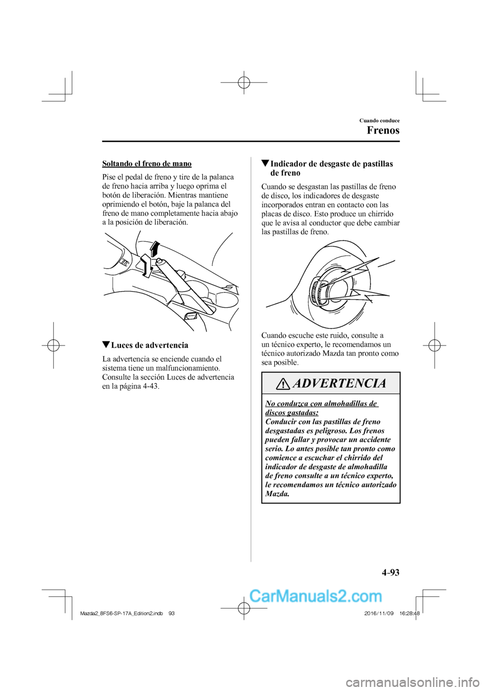 MAZDA MODEL 2 2018 Manual del propietario (in Spanish) 4–93
Cuando conduce
Frenos
Soltando el freno de mano
Pise el pedal de freno y tire de la palanca
de freno hacia arriba y luego oprima el
botón de liberación. Mientras mantiene
oprimiendo MAZDA MODEL 2 2018 Manual del propietario (in Spanish) 4–93
Cuando conduce
Frenos
Soltando el freno de mano
Pise el pedal de freno y tire de la palanca
de freno hacia arriba y luego oprima el
botón de liberación. Mientras mantiene
oprimiendo