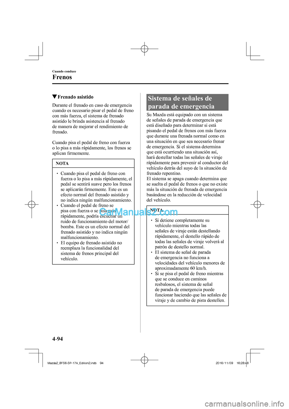 MAZDA MODEL 2 2018 Manual del propietario (in Spanish) 4–94
Cuando conduce
Frenos
Frenado asistido
Durante el frenado en caso de emergencia
cuando es necesario pisar el pedal de freno
con más fuerza, el sistema de frenado MAZDA MODEL 2 2018 Manual del propietario (in Spanish) 4–94
Cuando conduce
Frenos
Frenado asistido
Durante el frenado en caso de emergencia
cuando es necesario pisar el pedal de freno
con más fuerza, el sistema de frenado
