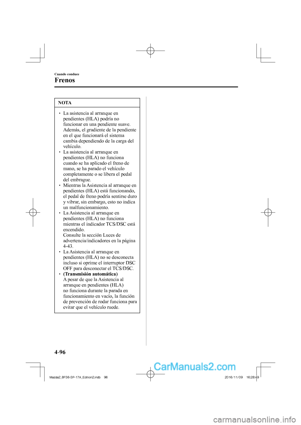 MAZDA MODEL 2 2018 Manual del propietario (in Spanish) 4–96
Cuando conduce
Frenos
NOTA
La asistencia al arranque en
pendientes (HLA) podría no
funcionar en una pendiente suave.
Además, el gradiente de la pendiente
en el que funcion MAZDA MODEL 2 2018 Manual del propietario (in Spanish) 4–96
Cuando conduce
Frenos
NOTA
La asistencia al arranque en
pendientes (HLA) podría no
funcionar en una pendiente suave.
Además, el gradiente de la pendiente
en el que funcion