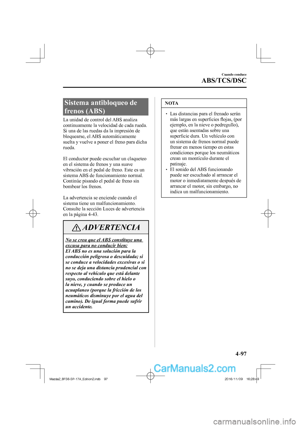 MAZDA MODEL 2 2018 Manual del propietario (in Spanish) 4–97
Cuando conduce
ABS/TCS/DSC
Sistema antibloqueo de
frenos (ABS)
La unidad de control del ABS analiza
continuamente la velocidad de cada rueda.
Si una de las ruedas d MAZDA MODEL 2 2018 Manual del propietario (in Spanish) 4–97
Cuando conduce
ABS/TCS/DSC
Sistema antibloqueo de
frenos (ABS)
La unidad de control del ABS analiza
continuamente la velocidad de cada rueda.
Si una de las ruedas d