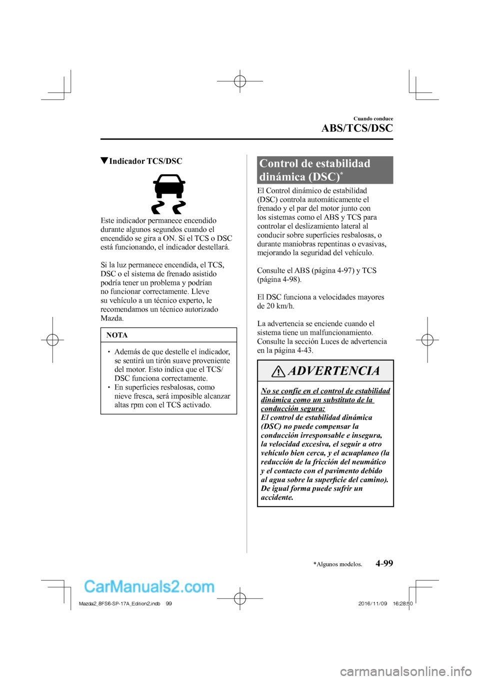 MAZDA MODEL 2 2018 Manual del propietario (in Spanish) 4–99
Cuando conduce
ABS/TCS/DSC
*Algunos modelos.
Indicador TCS/DSC
Este indicador permanece encendido
durante algunos segundos cuando el
encendido se gira a ON. Si el TCS MAZDA MODEL 2 2018 Manual del propietario (in Spanish) 4–99
Cuando conduce
ABS/TCS/DSC
*Algunos modelos.
Indicador TCS/DSC
Este indicador permanece encendido
durante algunos segundos cuando el
encendido se gira a ON. Si el TCS