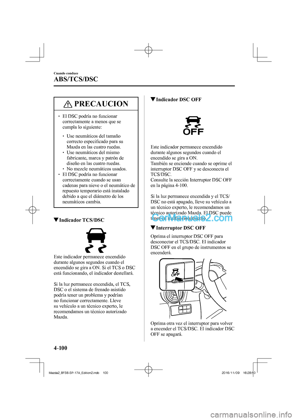 MAZDA MODEL 2 2018 Manual del propietario (in Spanish) 4–10 0
Cuando conduce
ABS/TCS/DSC
PRECAUCION
El DSC podría no funcionar
correctamente a menos que se
cumpla lo siguiente:
Use neumáticos del tamaño MAZDA MODEL 2 2018 Manual del propietario (in Spanish) 4–10 0
Cuando conduce
ABS/TCS/DSC
PRECAUCION
El DSC podría no funcionar
correctamente a menos que se
cumpla lo siguiente:
Use neumáticos del tamaño