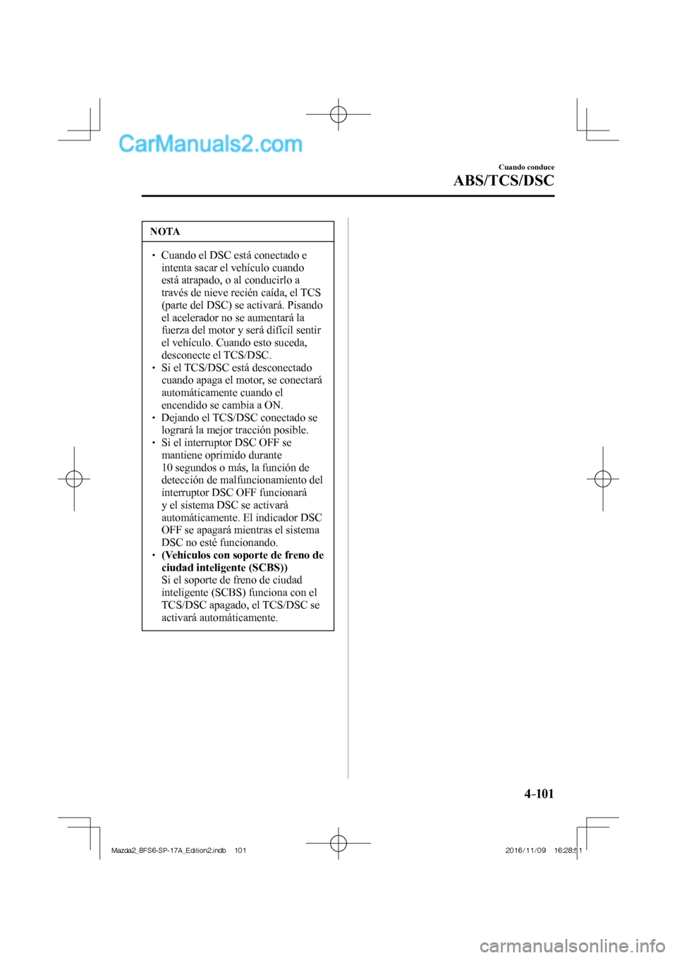 MAZDA MODEL 2 2018 Manual del propietario (in Spanish) 4–101
Cuando conduce
ABS/TCS/DSC
NOTA
Cuando el DSC está conectado e
intenta sacar el vehículo cuando
está atrapado, o al conducirlo a
través de nieve recién caída, el TCS
MAZDA MODEL 2 2018 Manual del propietario (in Spanish) 4–101
Cuando conduce
ABS/TCS/DSC
NOTA
Cuando el DSC está conectado e
intenta sacar el vehículo cuando
está atrapado, o al conducirlo a
través de nieve recién caída, el TCS