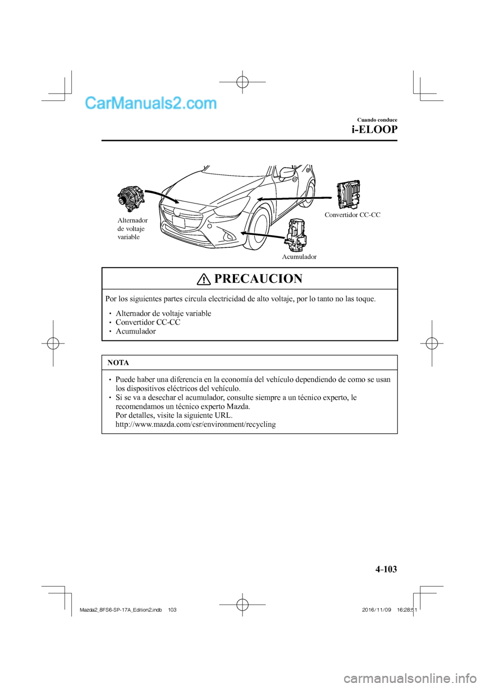 MAZDA MODEL 2 2018 Manual del propietario (in Spanish) 4–103
Cuando conduce
i-ELOOP
Alternador
de voltaje
variable
AcumuladorConvertidor CC-CC
PRECAUCION
Por los siguientes partes circula electricidad de alto voltaje, por lo tanto no las toque. MAZDA MODEL 2 2018 Manual del propietario (in Spanish) 4–103
Cuando conduce
i-ELOOP
Alternador
de voltaje
variable
AcumuladorConvertidor CC-CC
PRECAUCION
Por los siguientes partes circula electricidad de alto voltaje, por lo tanto no las toque.