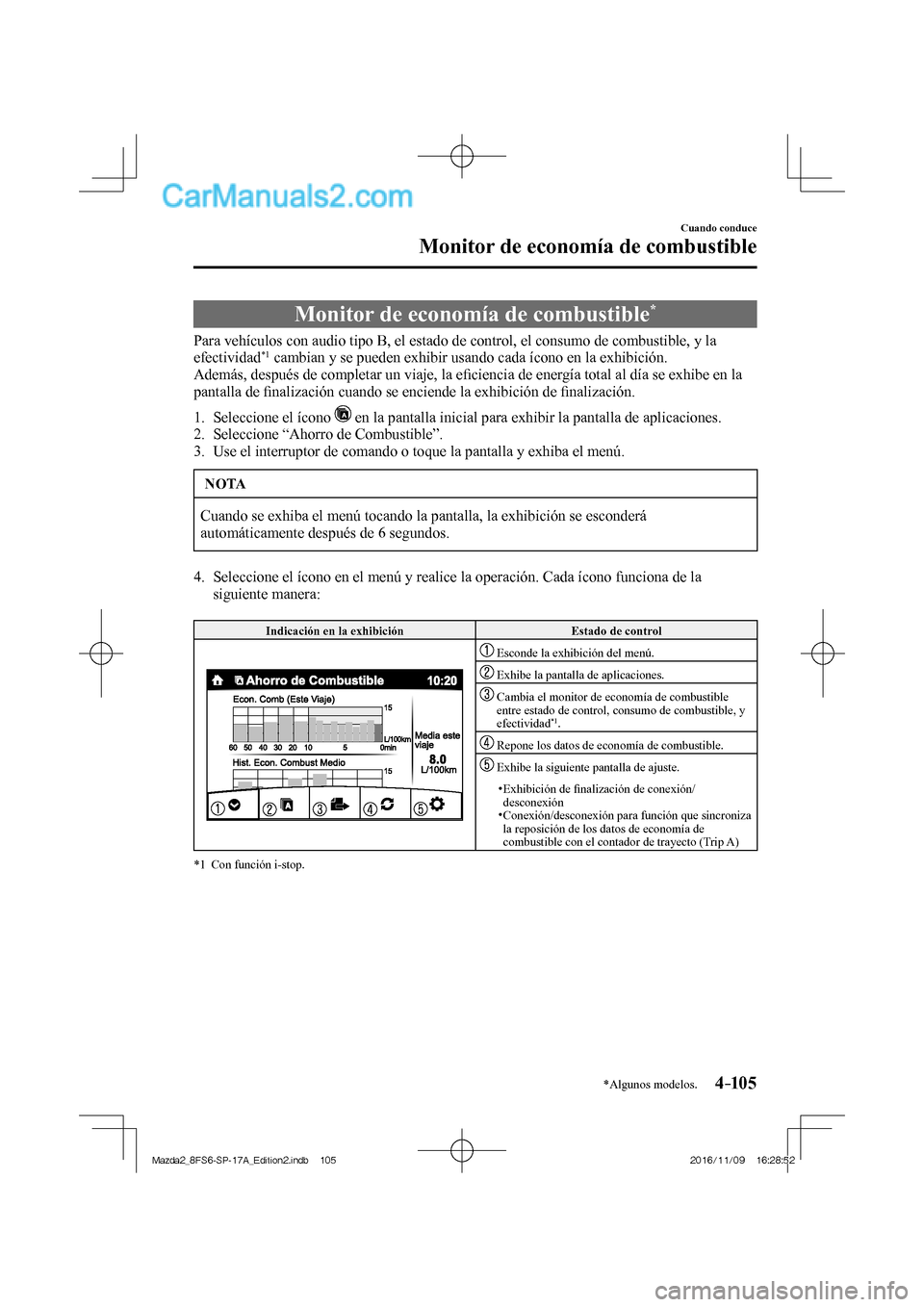 MAZDA MODEL 2 2018  Manual del propietario (in Spanish) 4–105
Cuando conduce
Monitor de economía de combustible
*Algunos modelos.
      Monitor  de  economía  de  combustible * 
            Para vehículos con audio tipo B, el estado de control, el con