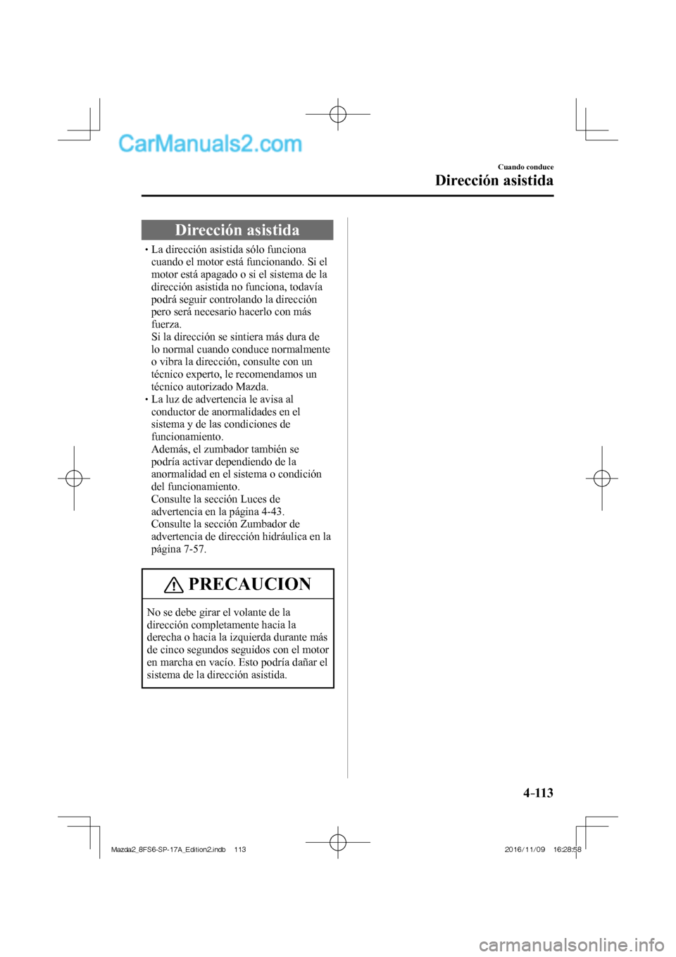 MAZDA MODEL 2 2018 Manual del propietario (in Spanish) 4–113
Cuando conduce
Dirección asistida
Dirección asistida
La dirección asistida sólo funciona
cuando el motor está fun MAZDA MODEL 2 2018 Manual del propietario (in Spanish) 4–113
Cuando conduce
Dirección asistida
Dirección asistida
La dirección asistida sólo funciona
cuando el motor está fun