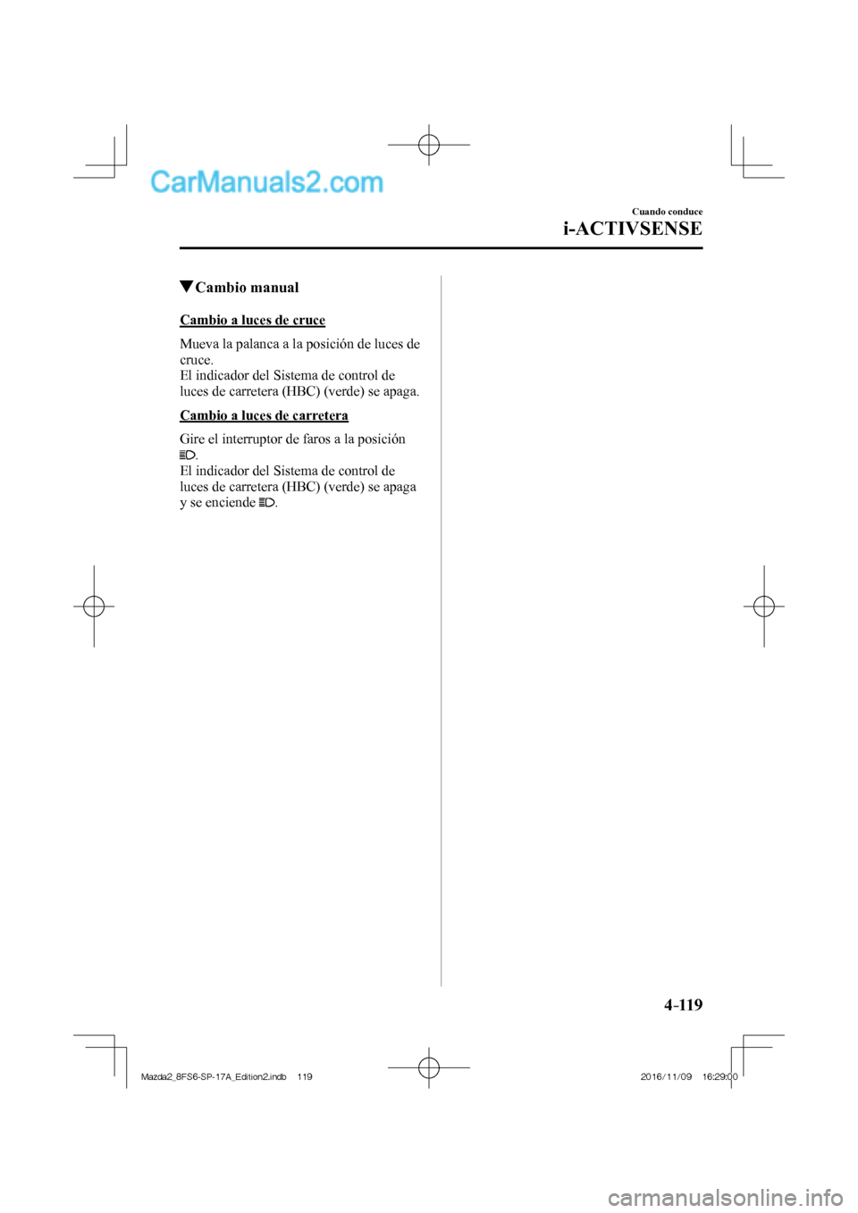 MAZDA MODEL 2 2018 Manual del propietario (in Spanish) 4–119
Cuando conduce
i-ACTIVSENSE
Cambio manual
Cambio a luces de cruce
Mueva la palanca a la posición de luces de
cruce.
El indicador del Sistema de control de
luces de MAZDA MODEL 2 2018 Manual del propietario (in Spanish) 4–119
Cuando conduce
i-ACTIVSENSE
Cambio manual
Cambio a luces de cruce
Mueva la palanca a la posición de luces de
cruce.
El indicador del Sistema de control de
luces de