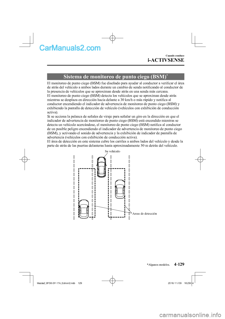 MAZDA MODEL 2 2018 Manual del propietario (in Spanish) 4–129
Cuando conduce
i-ACTIVSENSE
*Algunos modelos.
Sistema de monitoreo de punto ciego (BSM) *
El monitoreo de punto ciego (BSM) fue diseñado para ayudar al conductor a MAZDA MODEL 2 2018 Manual del propietario (in Spanish) 4–129
Cuando conduce
i-ACTIVSENSE
*Algunos modelos.
Sistema de monitoreo de punto ciego (BSM) *
El monitoreo de punto ciego (BSM) fue diseñado para ayudar al conductor a
