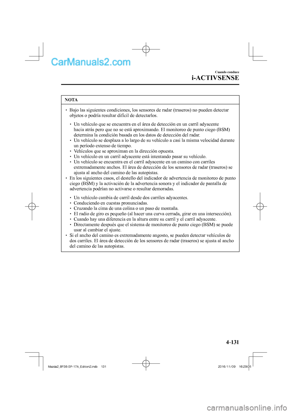 MAZDA MODEL 2 2018  Manual del propietario (in Spanish) 4–131
Cuando conduce
i-ACTIVSENSE
 NOTA
 



  Bajo las siguientes condiciones, los sensores de radar (traseros) no pueden detectar 
objetos o podría resultar difícil de de