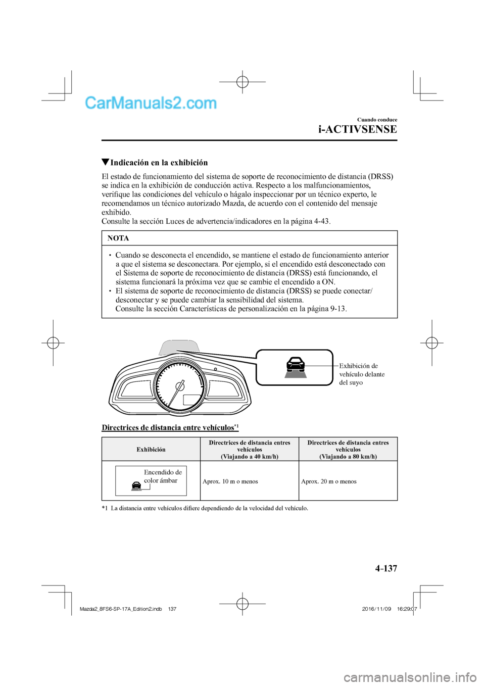 MAZDA MODEL 2 2018 Manual del propietario (in Spanish) 4–137
Cuando conduce
i-ACTIVSENSE
Indicación en la exhibición
El estado de funcionamiento del sistema de soporte de reconocimiento de distancia (DRSS)
se indica e MAZDA MODEL 2 2018 Manual del propietario (in Spanish) 4–137
Cuando conduce
i-ACTIVSENSE
Indicación en la exhibición
El estado de funcionamiento del sistema de soporte de reconocimiento de distancia (DRSS)
se indica e