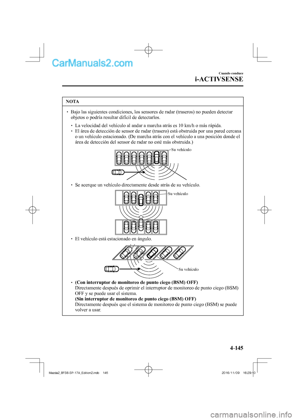 MAZDA MODEL 2 2018 Manual del propietario (in Spanish) 4–14 5
Cuando conduce
i-ACTIVSENSE
NOTA
Bajo las siguientes condiciones, los sensores de radar (traseros) no pueden detectar
objetos o podría resultar difícil de detectarlos.
MAZDA MODEL 2 2018 Manual del propietario (in Spanish) 4–14 5
Cuando conduce
i-ACTIVSENSE
NOTA
Bajo las siguientes condiciones, los sensores de radar (traseros) no pueden detectar
objetos o podría resultar difícil de detectarlos.