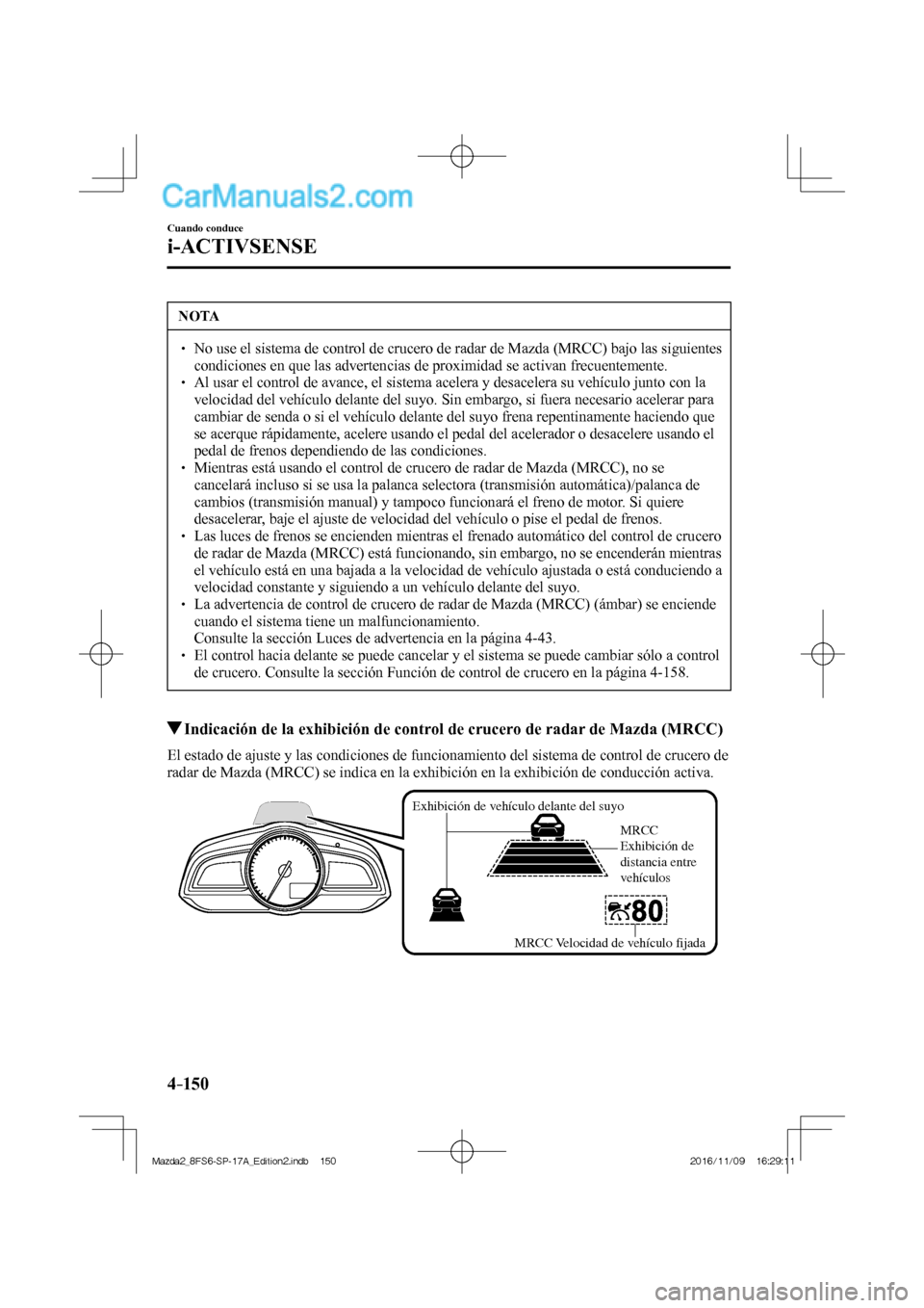 MAZDA MODEL 2 2018 Manual del propietario (in Spanish) 4–150
Cuando conduce
i-ACTIVSENSE
NOTA
No use el sistema de control de crucero de radar de Mazda (MRCC) bajo las siguientes
condiciones en que las advertencias de proximidad se acti MAZDA MODEL 2 2018 Manual del propietario (in Spanish) 4–150
Cuando conduce
i-ACTIVSENSE
NOTA
No use el sistema de control de crucero de radar de Mazda (MRCC) bajo las siguientes
condiciones en que las advertencias de proximidad se acti