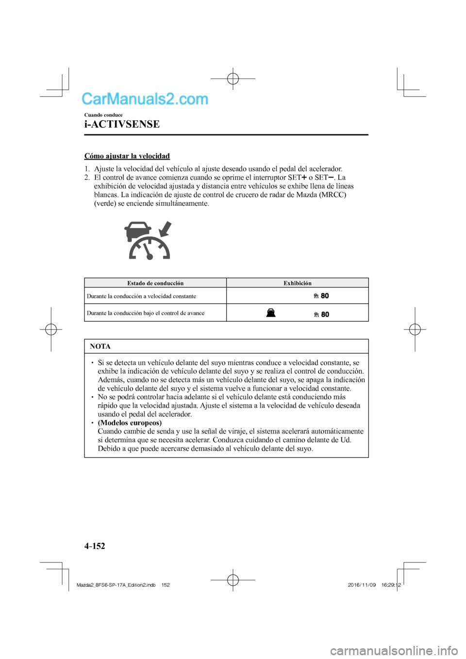 MAZDA MODEL 2 2018 Manual del propietario (in Spanish) 4–152
Cuando conduce
i-ACTIVSENSE
Cómo ajustar la velocidad
1. Ajuste la velocidad del vehículo al ajuste deseado usando el pedal del acelerador.
2. El control de avance comienza cua MAZDA MODEL 2 2018 Manual del propietario (in Spanish) 4–152
Cuando conduce
i-ACTIVSENSE
Cómo ajustar la velocidad
1. Ajuste la velocidad del vehículo al ajuste deseado usando el pedal del acelerador.
2. El control de avance comienza cua