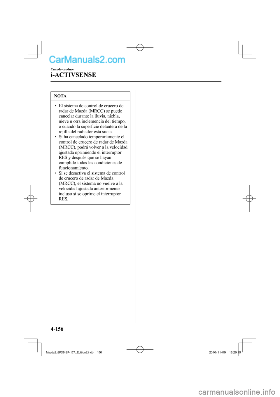 MAZDA MODEL 2 2018 Manual del propietario (in Spanish) 4–156
Cuando conduce
i-ACTIVSENSE
NOTA
El sistema de control de crucero de
radar de Mazda (MRCC) se puede
cancelar durante la lluvia, niebla,
nieve u otra inclemencia del tiempo, MAZDA MODEL 2 2018 Manual del propietario (in Spanish) 4–156
Cuando conduce
i-ACTIVSENSE
NOTA
El sistema de control de crucero de
radar de Mazda (MRCC) se puede
cancelar durante la lluvia, niebla,
nieve u otra inclemencia del tiempo,