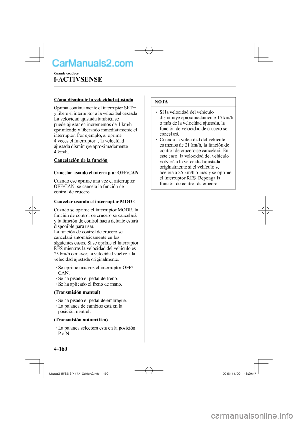 MAZDA MODEL 2 2018 Manual del propietario (in Spanish) 4–160
Cuando conduce
i-ACTIVSENSE
Cómo disminuir la velocidad ajustada
Oprima continuamente el interruptor SET
y libere el interruptor a la velocidad deseada.
La velocidad ajustada t MAZDA MODEL 2 2018 Manual del propietario (in Spanish) 4–160
Cuando conduce
i-ACTIVSENSE
Cómo disminuir la velocidad ajustada
Oprima continuamente el interruptor SET
y libere el interruptor a la velocidad deseada.
La velocidad ajustada t