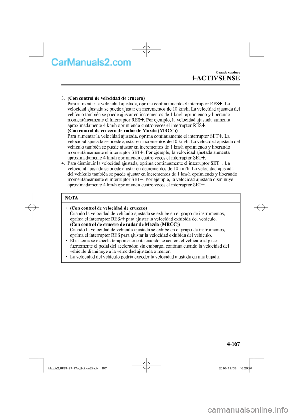 MAZDA MODEL 2 2018 Manual del propietario (in Spanish) 4–167
Cuando conduce
i-ACTIVSENSE
3. (Con control de velocidad de crucero)
Para aumentar la velocidad ajustada, oprima continuamente el interruptor RES
. La
velocidad ajustada se pu MAZDA MODEL 2 2018 Manual del propietario (in Spanish) 4–167
Cuando conduce
i-ACTIVSENSE
3. (Con control de velocidad de crucero)
Para aumentar la velocidad ajustada, oprima continuamente el interruptor RES
. La
velocidad ajustada se pu