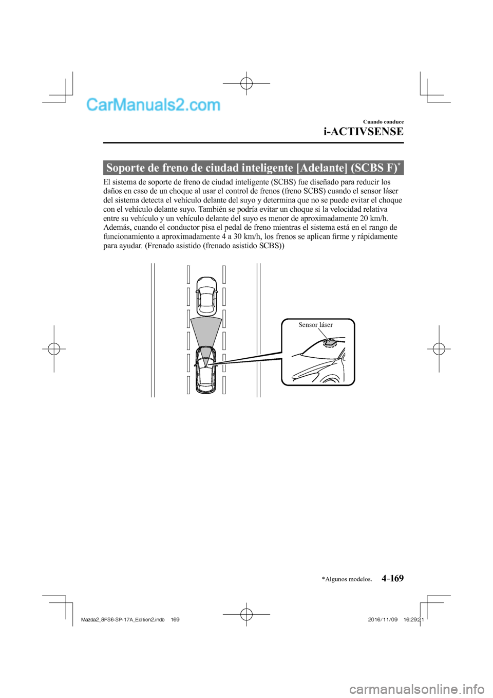 MAZDA MODEL 2 2018  Manual del propietario (in Spanish) 4–169
Cuando conduce
i-ACTIVSENSE
*Algunos modelos.
 Soporte de freno de ciudad inteligente [Adelante] (SCBS F) * 
              El  sistema  de  soporte  de  freno  de  ciudad  inteligente  (SCBS) 