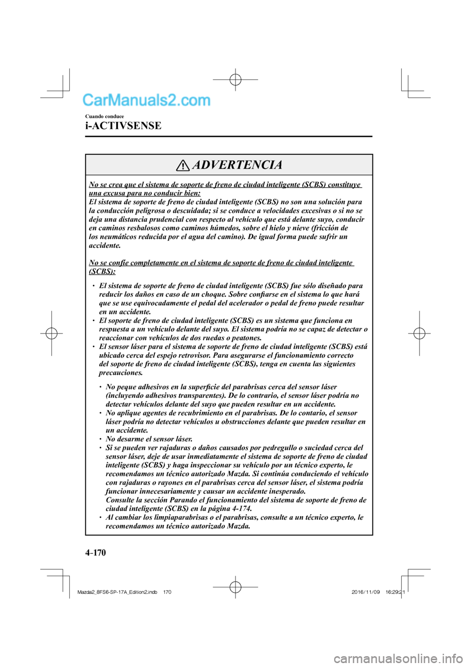 MAZDA MODEL 2 2018 Manual del propietario (in Spanish) 4–170
Cuando conduce
i-ACTIVSENSE
ADVERTENCIA
No se crea que el sistema de soporte de freno de ciudad inteligente (SCBS) constituye
una excusa para no conducir bien:
El sistema de soporte de fr MAZDA MODEL 2 2018 Manual del propietario (in Spanish) 4–170
Cuando conduce
i-ACTIVSENSE
ADVERTENCIA
No se crea que el sistema de soporte de freno de ciudad inteligente (SCBS) constituye
una excusa para no conducir bien:
El sistema de soporte de fr