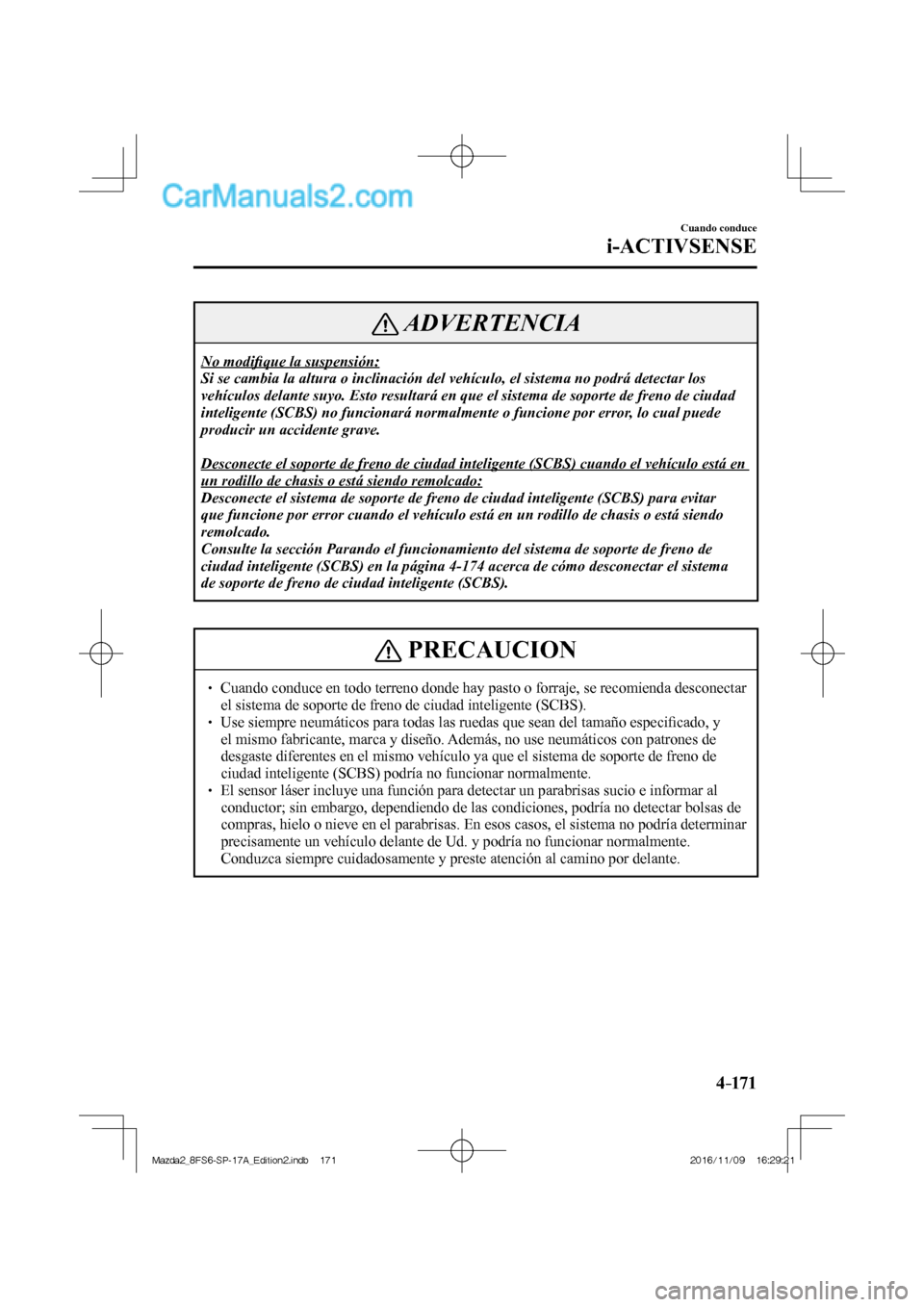 MAZDA MODEL 2 2018 Manual del propietario (in Spanish) 4–171
Cuando conduce
i-ACTIVSENSE
ADVERTENCIA
No modifi que la suspensión:
Si se cambia la altura o inclinación del vehículo, el sistema no podrá detectar los
vehículos delante suyo. Est MAZDA MODEL 2 2018 Manual del propietario (in Spanish) 4–171
Cuando conduce
i-ACTIVSENSE
ADVERTENCIA
No modifi que la suspensión:
Si se cambia la altura o inclinación del vehículo, el sistema no podrá detectar los
vehículos delante suyo. Est