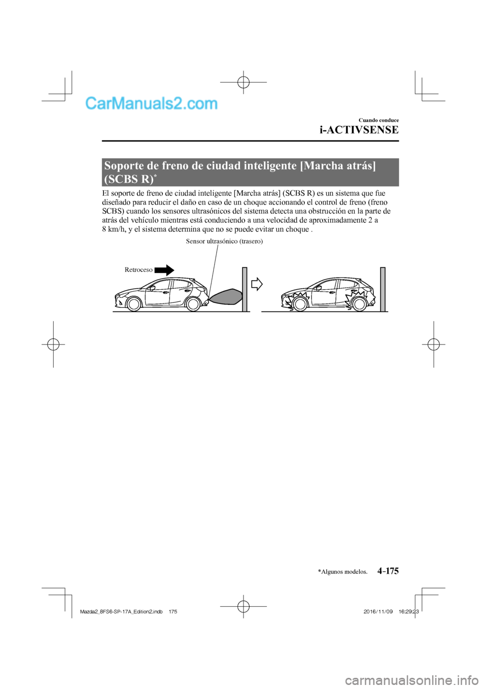 MAZDA MODEL 2 2018  Manual del propietario (in Spanish) 4–175
Cuando conduce
i-ACTIVSENSE
*Algunos modelos.
 Soporte de freno de ciudad inteligente [Marcha atrás] 
(SCBS R) 
* 
              El soporte de freno de ciudad inteligente [Marcha atrás] (SCB