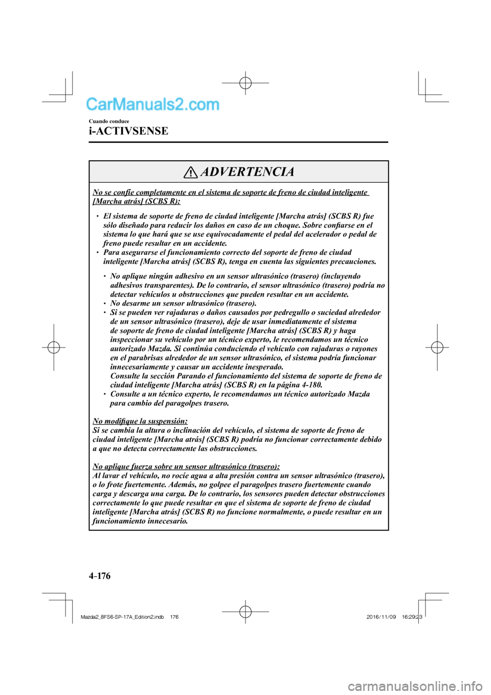 MAZDA MODEL 2 2018  Manual del propietario (in Spanish) 4–176
Cuando conduce
i-ACTIVSENSE
 ADVERTENCIA
 No se confíe completamente en el sistema de soporte de freno de ciudad inteligente 
[Marcha atrás] (SCBS R): 
  
  El sistema de sopo