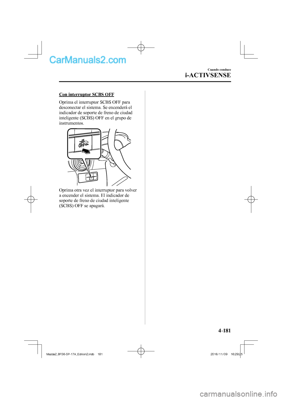 MAZDA MODEL 2 2018 Manual del propietario (in Spanish) 4–181
Cuando conduce
i-ACTIVSENSE
Con interruptor SCBS OFF
Oprima el interruptor SCBS OFF para
desconectar el sistema. Se encenderá el
indicador de soporte de freno de ciudad
inteligente ( MAZDA MODEL 2 2018 Manual del propietario (in Spanish) 4–181
Cuando conduce
i-ACTIVSENSE
Con interruptor SCBS OFF
Oprima el interruptor SCBS OFF para
desconectar el sistema. Se encenderá el
indicador de soporte de freno de ciudad
inteligente (