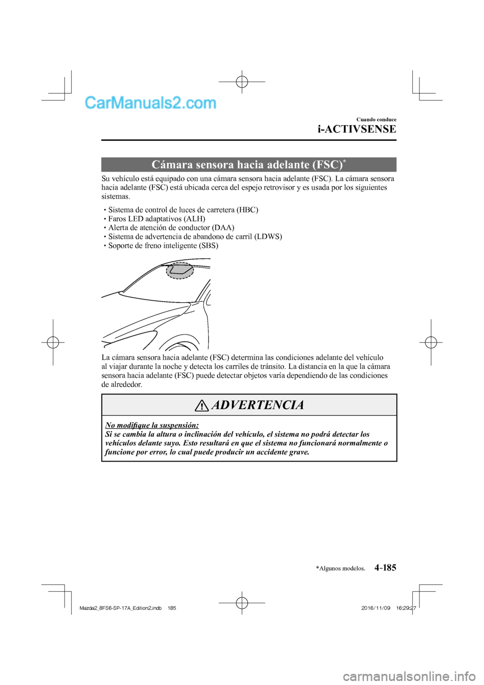 MAZDA MODEL 2 2018 Manual del propietario (in Spanish) 4–185
Cuando conduce
i-ACTIVSENSE
*Algunos modelos.
Cámara sensora hacia adelante (FSC) *
Su vehículo está equipado con una cámara sensora hacia adelante (FSC). La c MAZDA MODEL 2 2018 Manual del propietario (in Spanish) 4–185
Cuando conduce
i-ACTIVSENSE
*Algunos modelos.
Cámara sensora hacia adelante (FSC) *
Su vehículo está equipado con una cámara sensora hacia adelante (FSC). La c