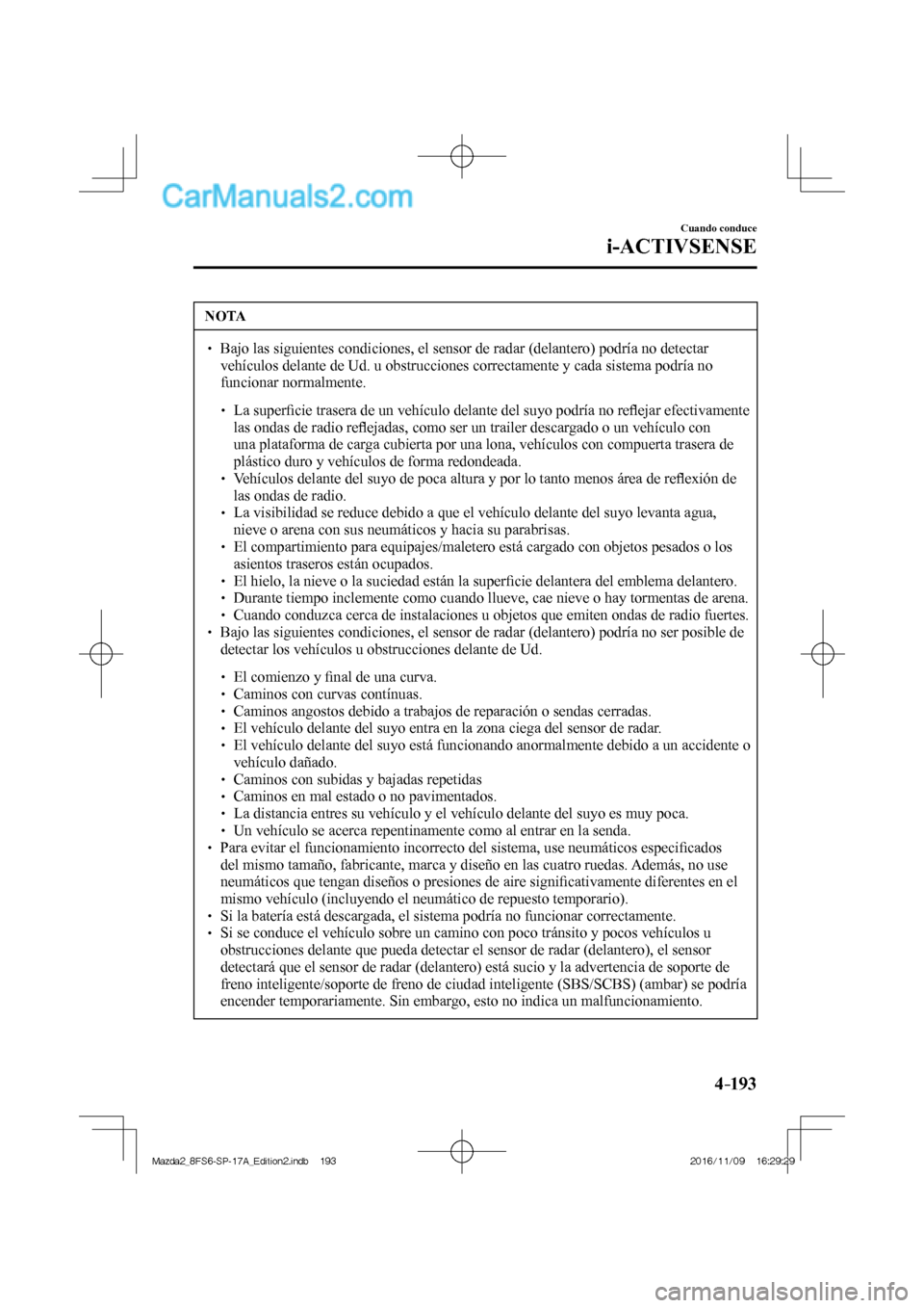 MAZDA MODEL 2 2018 Manual del propietario (in Spanish) 4–193
Cuando conduce
i-ACTIVSENSE
NOTA
Bajo las siguientes condiciones, el sensor de radar (delantero) podría no detectar
vehículos delante de Ud. u obstrucciones correctamente y MAZDA MODEL 2 2018 Manual del propietario (in Spanish) 4–193
Cuando conduce
i-ACTIVSENSE
NOTA
Bajo las siguientes condiciones, el sensor de radar (delantero) podría no detectar
vehículos delante de Ud. u obstrucciones correctamente y