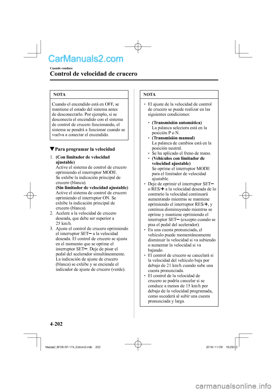 MAZDA MODEL 2 2018 Manual del propietario (in Spanish) 4–202
Cuando conduce
Control de velocidad de crucero
NOTA
Cuando el encendido está en OFF, se
mantiene el estado del sistema antes
de desconectarlo. Por ejemplo, si se
desconecta el encendido MAZDA MODEL 2 2018 Manual del propietario (in Spanish) 4–202
Cuando conduce
Control de velocidad de crucero
NOTA
Cuando el encendido está en OFF, se
mantiene el estado del sistema antes
de desconectarlo. Por ejemplo, si se
desconecta el encendido