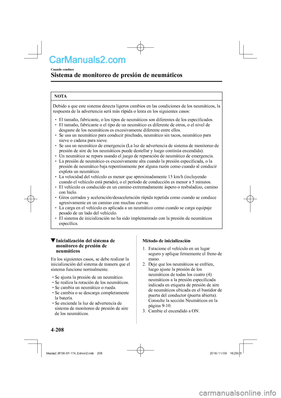 MAZDA MODEL 2 2018 Manual del propietario (in Spanish) 4–208
Cuando conduce
Sistema de monitoreo de presión de neumáticos
NOTA
Debido a que este sistema detecta ligeros cambios en las condiciones de los neumáticos, la
respuesta de la advertencia s MAZDA MODEL 2 2018 Manual del propietario (in Spanish) 4–208
Cuando conduce
Sistema de monitoreo de presión de neumáticos
NOTA
Debido a que este sistema detecta ligeros cambios en las condiciones de los neumáticos, la
respuesta de la advertencia s