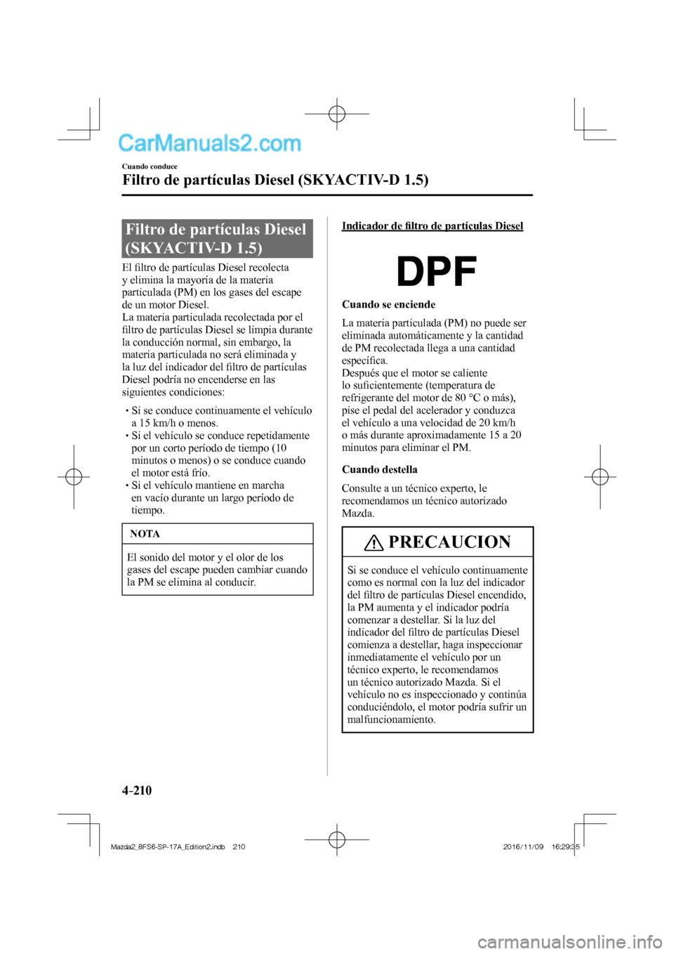 MAZDA MODEL 2 2018 Manual del propietario (in Spanish) 4–210
Cuando conduce
Filtro de partículas Diesel (SKYACTIV-D 1.5)
Filtro de partículas Diesel
(SKYACTIV-D 1.5)
E l fi ltro de partículas Diesel recolecta
y elimina la may MAZDA MODEL 2 2018 Manual del propietario (in Spanish) 4–210
Cuando conduce
Filtro de partículas Diesel (SKYACTIV-D 1.5)
Filtro de partículas Diesel
(SKYACTIV-D 1.5)
E l fi ltro de partículas Diesel recolecta
y elimina la may