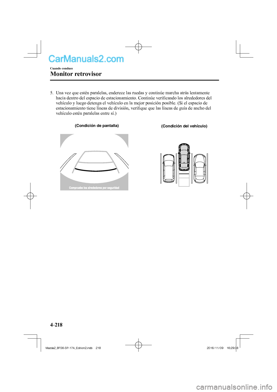 MAZDA MODEL 2 2018 Manual del propietario (in Spanish) 4–218
Cuando conduce
Monitor retrovisor
5. Una vez que estén paralelas, enderece las ruedas y continúe marcha atrás lentamente
hacia dentro del espacio de estacionamiento. Continúe verifi MAZDA MODEL 2 2018 Manual del propietario (in Spanish) 4–218
Cuando conduce
Monitor retrovisor
5. Una vez que estén paralelas, enderece las ruedas y continúe marcha atrás lentamente
hacia dentro del espacio de estacionamiento. Continúe verifi