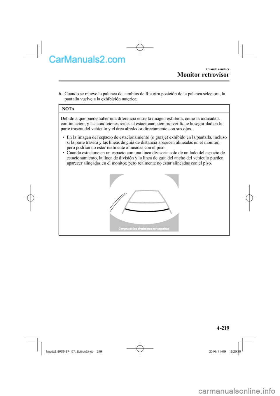 MAZDA MODEL 2 2018 Manual del propietario (in Spanish) 4–219
Cuando conduce
Monitor retrovisor
6. Cuando se mueve la palanca de cambios de R a otra posición de la palanca selectora, la
pantalla vuelve a la exhibición anterior.
NOTA
Debido a qu MAZDA MODEL 2 2018 Manual del propietario (in Spanish) 4–219
Cuando conduce
Monitor retrovisor
6. Cuando se mueve la palanca de cambios de R a otra posición de la palanca selectora, la
pantalla vuelve a la exhibición anterior.
NOTA
Debido a qu