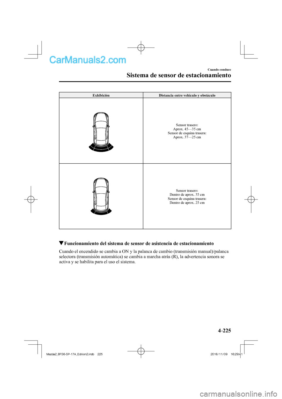 MAZDA MODEL 2 2018 Manual del propietario (in Spanish) 4–225
Cuando conduce
Sistema de sensor de estacionamiento
Exhibición Distancia entre vehículo y obstáculo
Sensor trasero:
Aprox. 45—35 cm
Sensor de esquina trasera:
Aprox. 37 MAZDA MODEL 2 2018 Manual del propietario (in Spanish) 4–225
Cuando conduce
Sistema de sensor de estacionamiento
Exhibición Distancia entre vehículo y obstáculo
Sensor trasero:
Aprox. 45—35 cm
Sensor de esquina trasera:
Aprox. 37