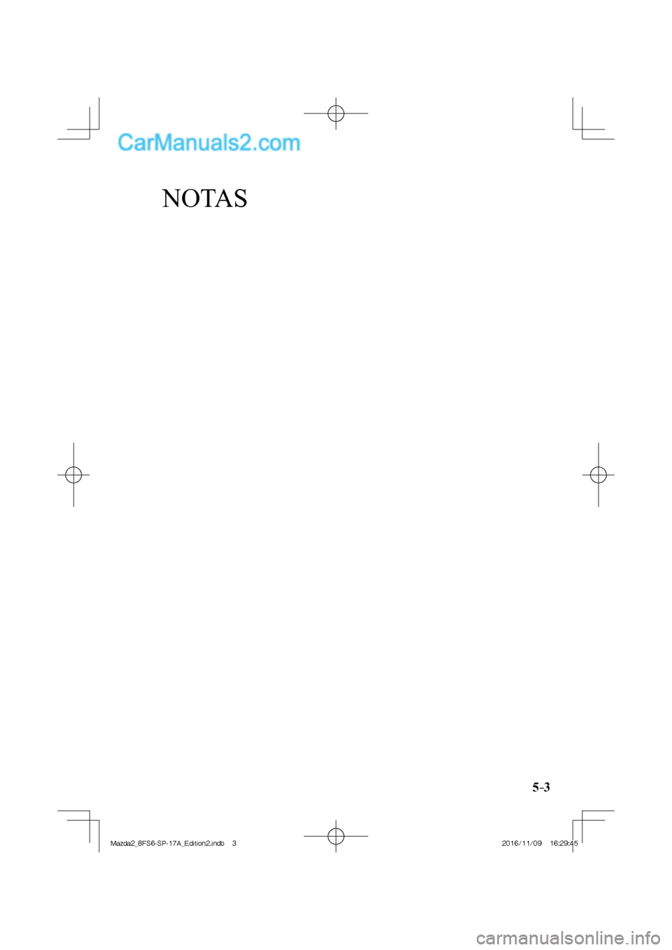 MAZDA MODEL 2 2018 Manual del propietario (in Spanish) NOTAS
5–3
Mazda2_8FS6-SP-17A_Edition2.indb 3Mazda2_8FS6-SP-17A_Edition2.indb 32016/11/09 16:29:452016/11/09 16:29:45 MAZDA MODEL 2 2018 Manual del propietario (in Spanish) NOTAS
5–3
Mazda2_8FS6-SP-17A_Edition2.indb 3Mazda2_8FS6-SP-17A_Edition2.indb 32016/11/09 16:29:452016/11/09 16:29:45
