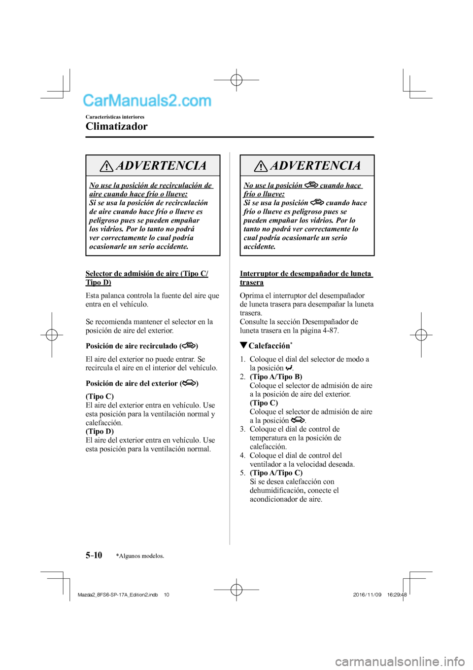 MAZDA MODEL 2 2018 Manual del propietario (in Spanish) 5–10
Características interiores
Climatizador
*Algunos modelos.
ADVERTENCIA
No use la posición de recirculación de
aire cuando hace frío o llueve:
Si se usa la posición de recirculación
d MAZDA MODEL 2 2018 Manual del propietario (in Spanish) 5–10
Características interiores
Climatizador
*Algunos modelos.
ADVERTENCIA
No use la posición de recirculación de
aire cuando hace frío o llueve:
Si se usa la posición de recirculación
d