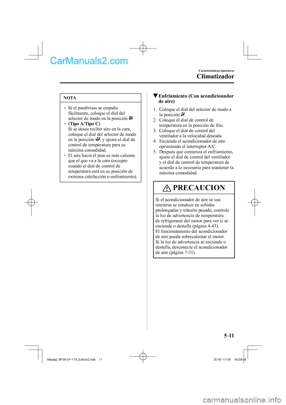 MAZDA MODEL 2 2018 Manual del propietario (in Spanish) 5–11
Características interiores
Climatizador
NOTA
Si el parabrisas se empaña
fácilmente, coloque el dial del
selector de modo en la posición
. (Tipo A/Tipo C MAZDA MODEL 2 2018 Manual del propietario (in Spanish) 5–11
Características interiores
Climatizador
NOTA
Si el parabrisas se empaña
fácilmente, coloque el dial del
selector de modo en la posición
. (Tipo A/Tipo C