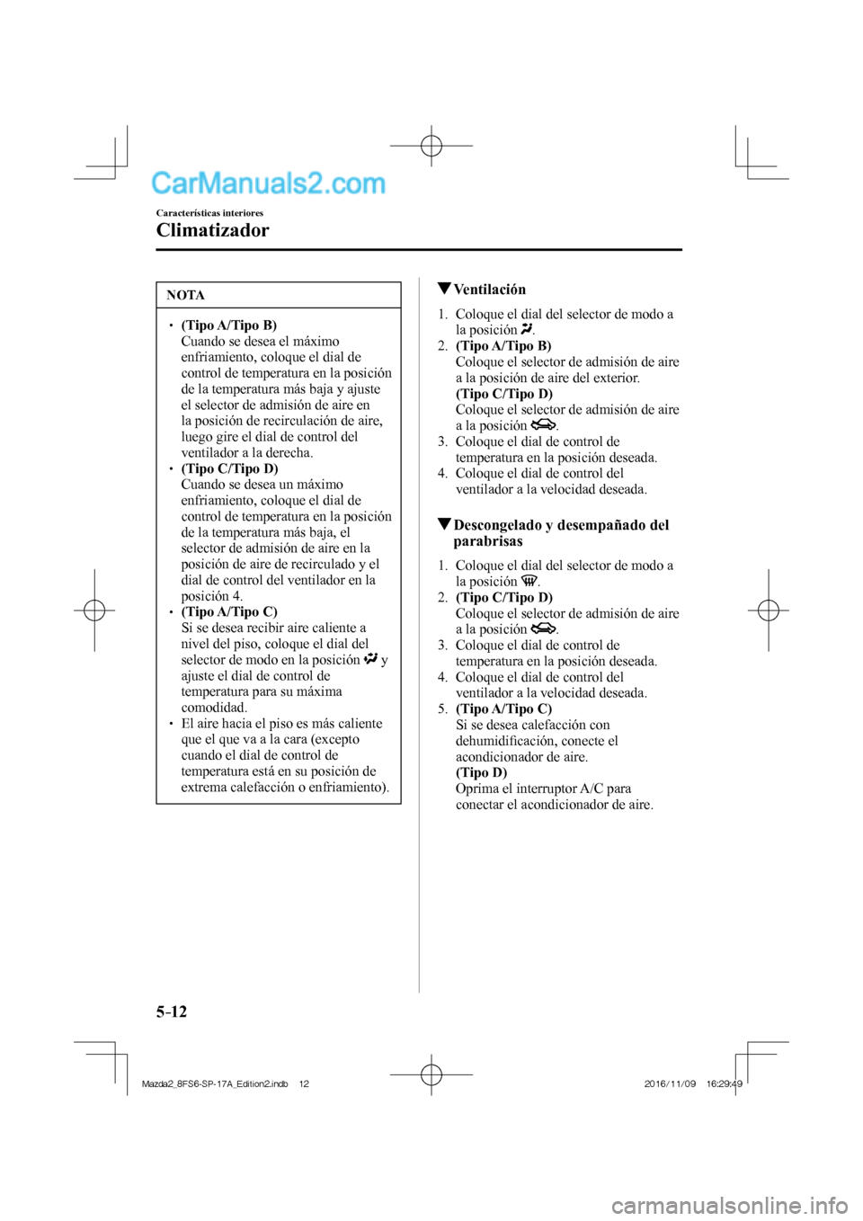 MAZDA MODEL 2 2018 Manual del propietario (in Spanish) 5–12
Características interiores
Climatizador
NOTA
(Tipo A/Tipo B) Cuando se desea el máximo
enfriamiento, coloque el dial de
control de temperatura en la posición
de la MAZDA MODEL 2 2018 Manual del propietario (in Spanish) 5–12
Características interiores
Climatizador
NOTA
(Tipo A/Tipo B) Cuando se desea el máximo
enfriamiento, coloque el dial de
control de temperatura en la posición
de la