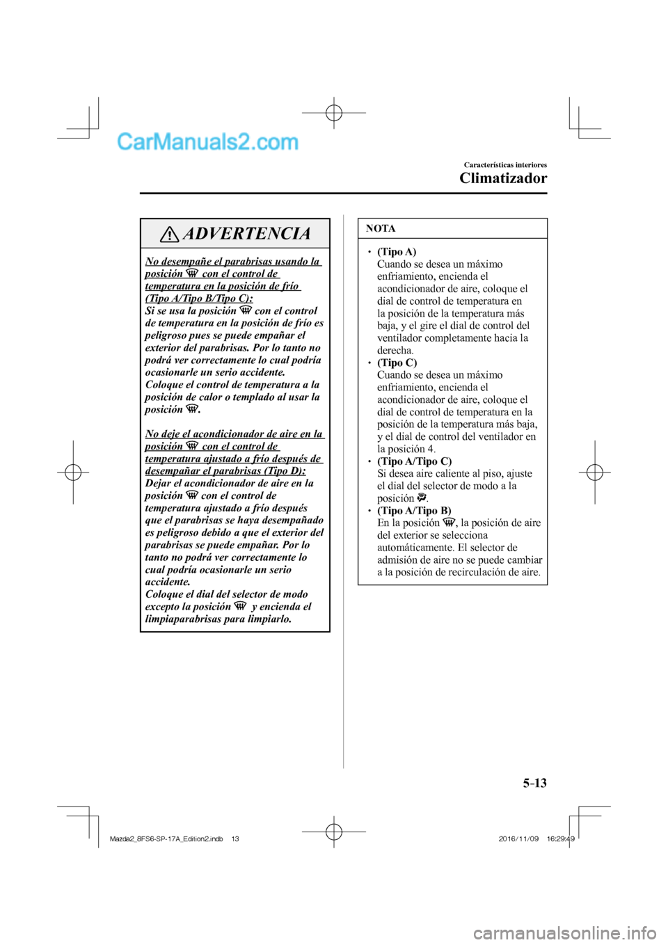 MAZDA MODEL 2 2018 Manual del propietario (in Spanish) 5–13
Características interiores
Climatizador
ADVERTENCIA
No desempañe el parabrisas usando la
posición con el control de
temperatura en la posición de frío
(Tipo A/Tipo B/Tipo C): MAZDA MODEL 2 2018 Manual del propietario (in Spanish) 5–13
Características interiores
Climatizador
ADVERTENCIA
No desempañe el parabrisas usando la
posición con el control de
temperatura en la posición de frío
(Tipo A/Tipo B/Tipo C):