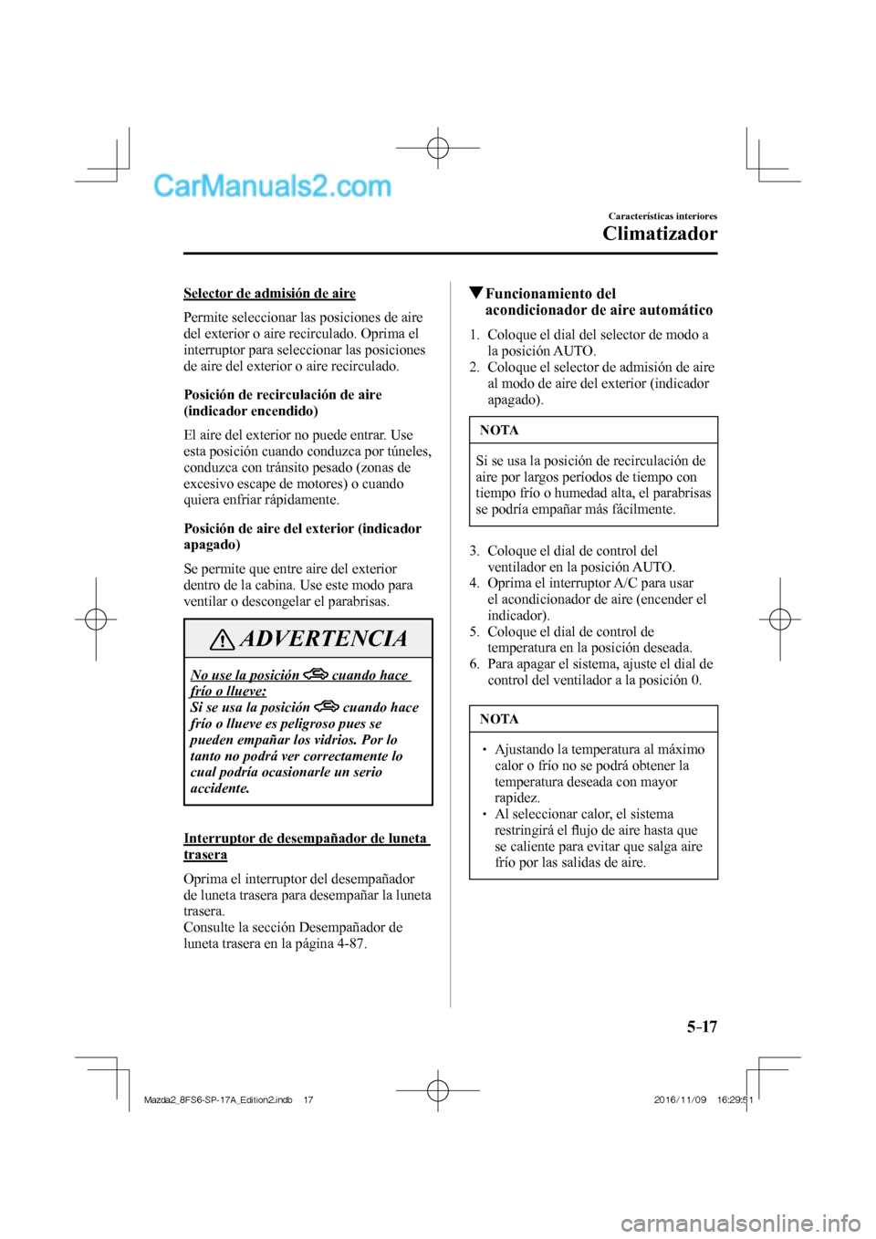 MAZDA MODEL 2 2018 Manual del propietario (in Spanish) 5–17
Características interiores
Climatizador
Selector de admisión de aire
Permite seleccionar las posiciones de aire
del exterior o aire recirculado. Oprima el
interruptor para seleccionar MAZDA MODEL 2 2018 Manual del propietario (in Spanish) 5–17
Características interiores
Climatizador
Selector de admisión de aire
Permite seleccionar las posiciones de aire
del exterior o aire recirculado. Oprima el
interruptor para seleccionar