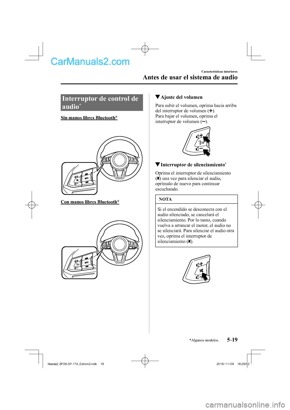 MAZDA MODEL 2 2018  Manual del propietario (in Spanish) 5–19
Características interiores
Antes de usar el sistema de audio
*Algunos modelos.
              Interruptor  de  control  de 
audio 
* 
            Sin  manos  libres  Bluetooth ® 
    
   
 
  