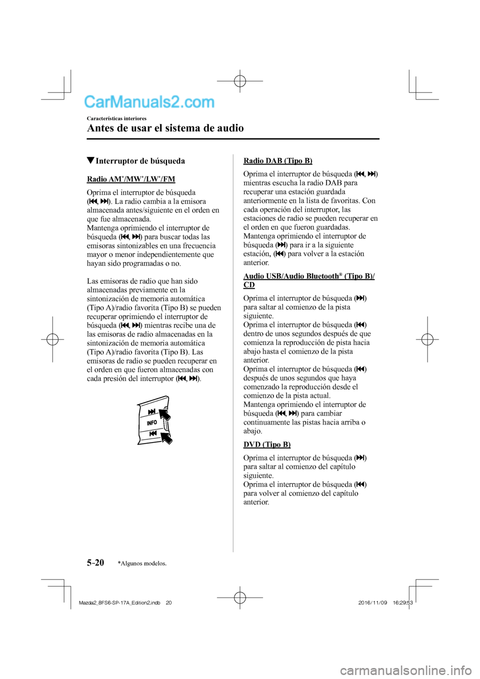 MAZDA MODEL 2 2018  Manual del propietario (in Spanish) 5–20
Características interiores
Antes de usar el sistema de audio
*Algunos modelos.
          Interruptor de búsqueda
            Radio  AM * /MW * /LW * /FM
    Oprima  el  interruptor  de  búsq