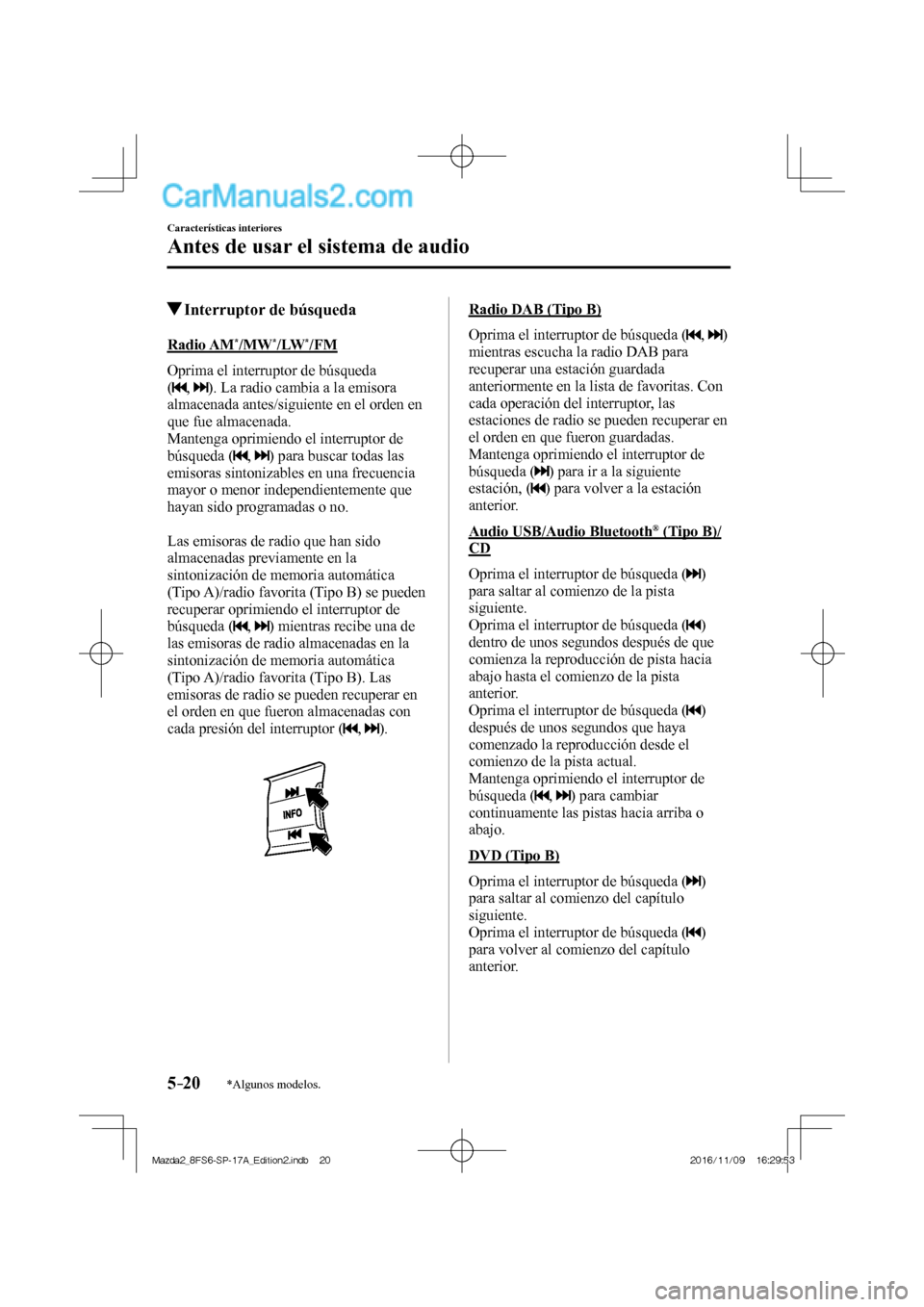 MAZDA MODEL 2 2018 Manual del propietario (in Spanish) 5–20
Características interiores
Antes de usar el sistema de audio
*Algunos modelos.
Interruptor de búsqueda
Radio AM * /MW * /LW * /FM
Oprima el interruptor de búsq MAZDA MODEL 2 2018 Manual del propietario (in Spanish) 5–20
Características interiores
Antes de usar el sistema de audio
*Algunos modelos.
Interruptor de búsqueda
Radio AM * /MW * /LW * /FM
Oprima el interruptor de búsq