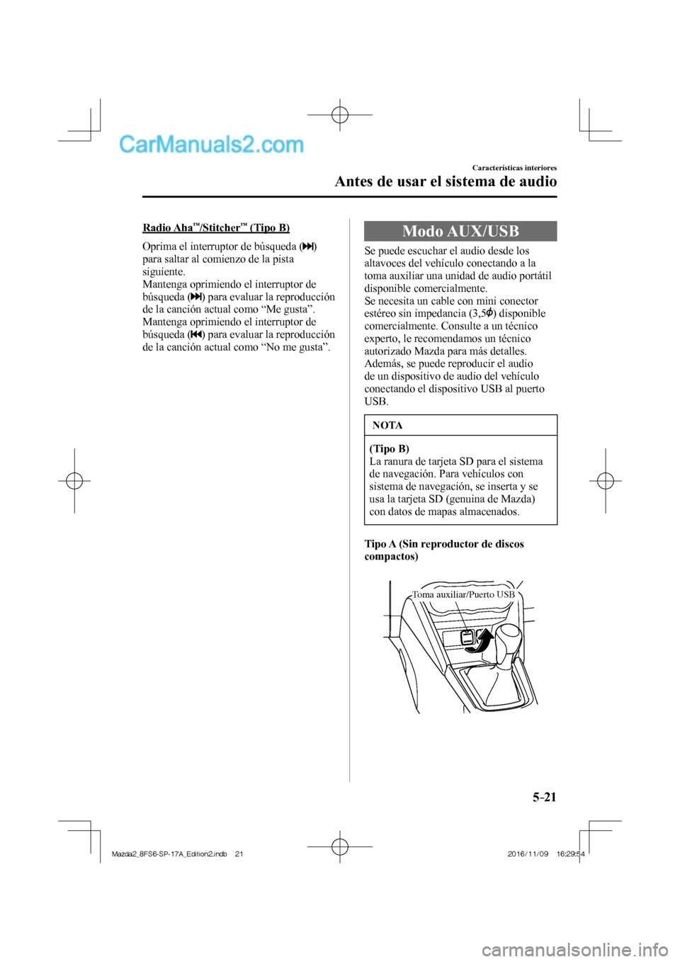 MAZDA MODEL 2 2018  Manual del propietario (in Spanish) 5–21
Características interiores
Antes de usar el sistema de audio
  Radio  Aha™/Stitcher™ (Tipo B)
    Oprima el interruptor de búsqueda ( 
 ) 
para saltar al comienzo de la pista 
siguiente.
