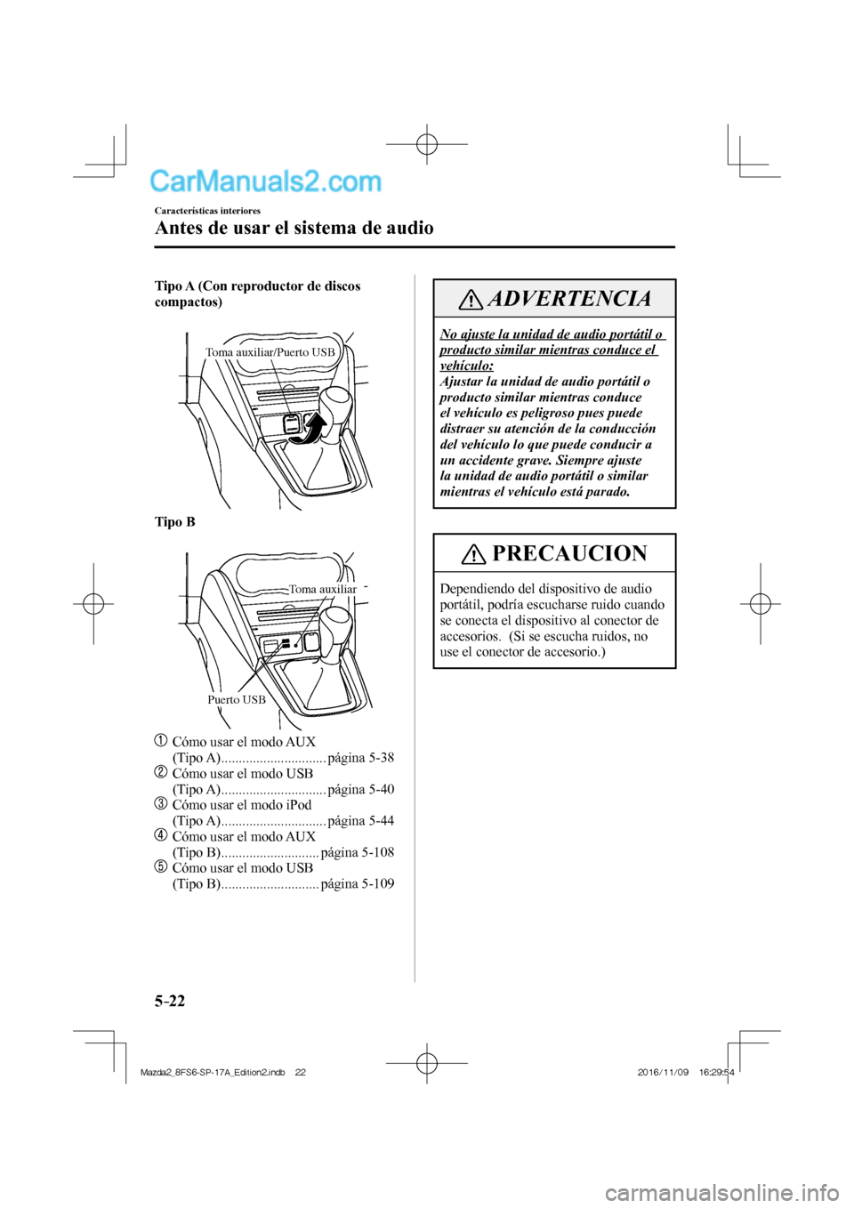 MAZDA MODEL 2 2018  Manual del propietario (in Spanish) 5–22
Características interiores
Antes de usar el sistema de audio
    Tipo A (Con reproductor de discos 
compactos) 
  
 
Toma auxiliar/Puerto USB
 
    Tipo B 
  
 
Puerto USB
Toma auxiliar
 
   
