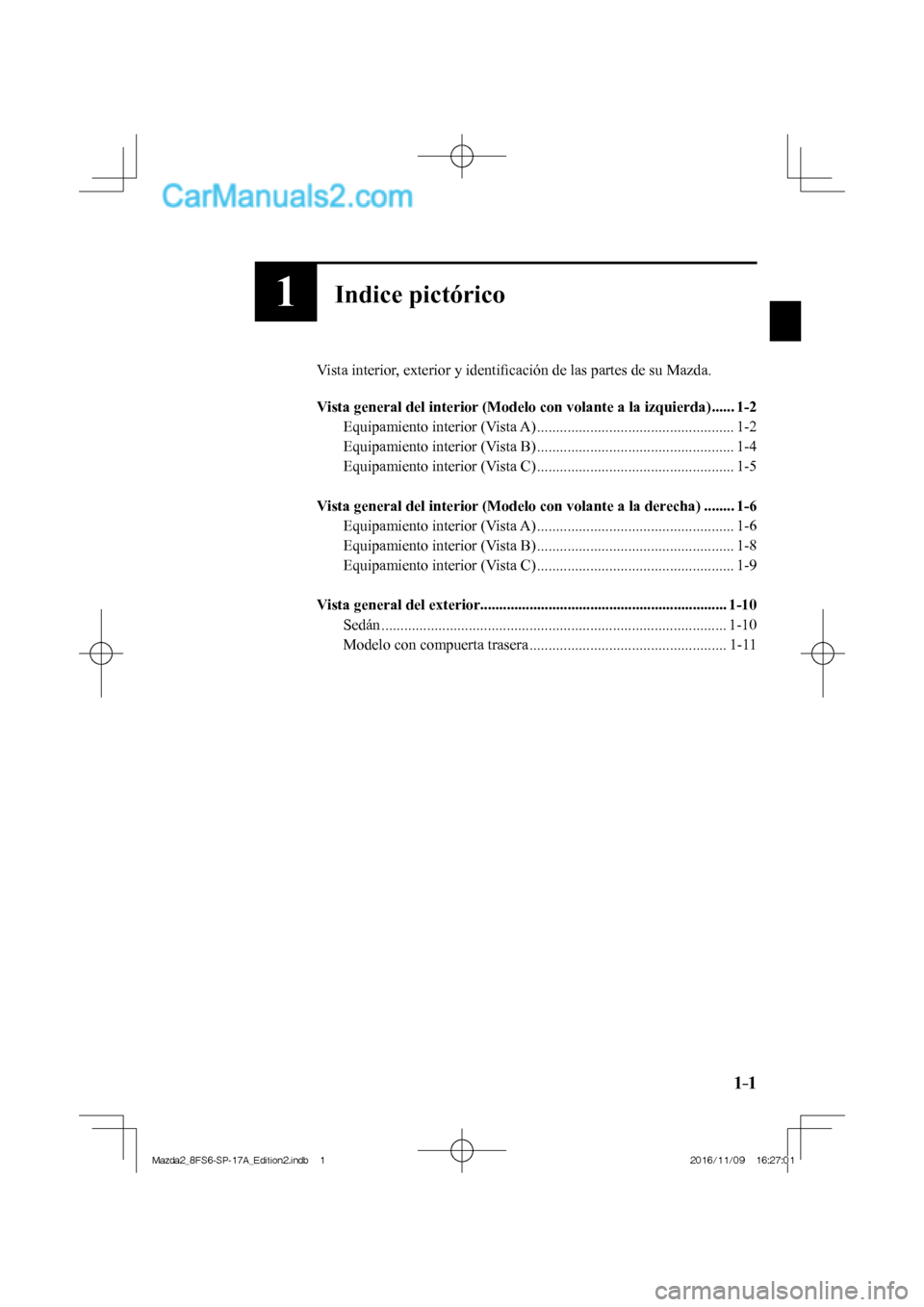 MAZDA MODEL 2 2018 Manual del propietario (in Spanish) 1–1
1Indice pictórico
Vista interior, exterior y identifi cación de las partes de su Mazda.
Vista general del interior (Modelo con volante a la izquierda) ...... 1-2
Equipamiento int MAZDA MODEL 2 2018 Manual del propietario (in Spanish) 1–1
1Indice pictórico
Vista interior, exterior y identifi cación de las partes de su Mazda.
Vista general del interior (Modelo con volante a la izquierda) ...... 1-2
Equipamiento int